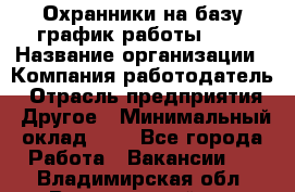 Охранники на базу график работы 1/3 › Название организации ­ Компания-работодатель › Отрасль предприятия ­ Другое › Минимальный оклад ­ 1 - Все города Работа » Вакансии   . Владимирская обл.,Вязниковский р-н